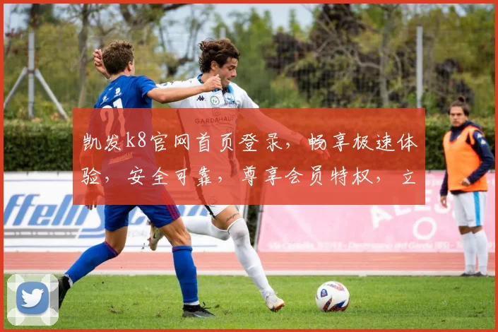 凯发k8官网首页登录，畅享极速体验，安全可靠，尊享会员特权，立即登录逗逗逗