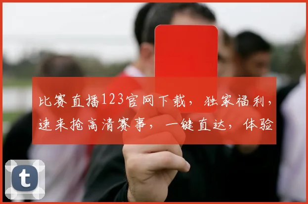 比赛直播123官网下载，独家福利，速来抢高清赛事，一键直达，体验非凡