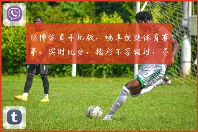 明博体育手机版，畅享便捷体育赛事，实时比分，精彩不容错过，尽在掌中