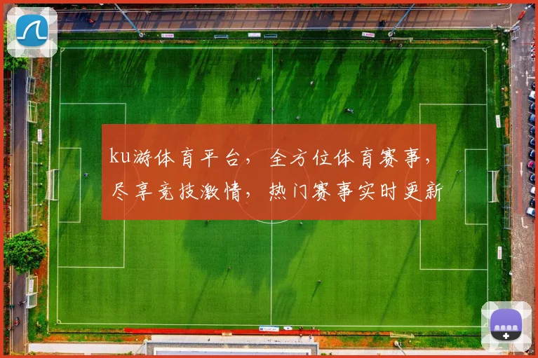 ku游体育平台，全方位体育赛事，尽享竞技激情，热门赛事实时更新，体验不一样的体育盛宴