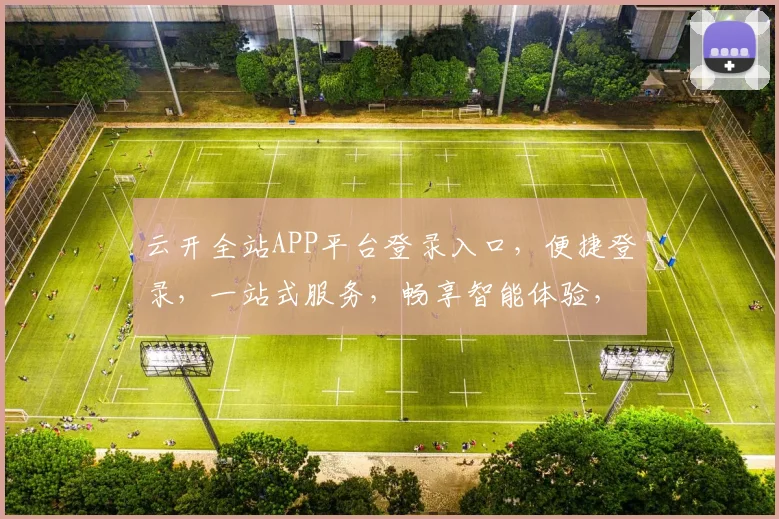 云开全站APP平台登录入口，便捷登录，一站式服务，畅享智能体验，轻松登录三步曲，快人一步
