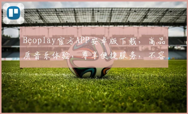 Beoplay官方APP安卓版下载，高品质音乐体验，尊享便捷服务，不容错过