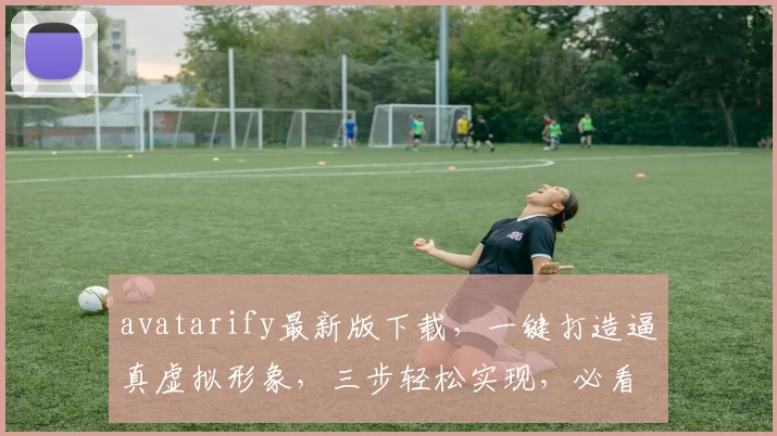 avatarify最新版下载，一键打造逼真虚拟形象，三步轻松实现，必看教程，不容错过