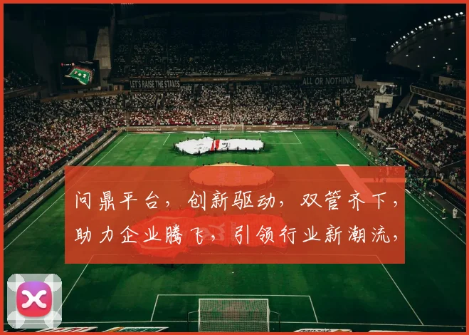 问鼎平台，创新驱动，双管齐下，助力企业腾飞，引领行业新潮流，共赢未来